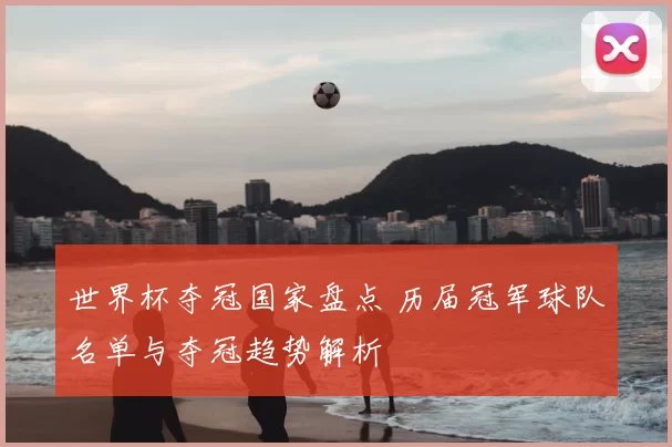 世界杯夺冠国家盘点 历届冠军球队名单与夺冠趋势解析