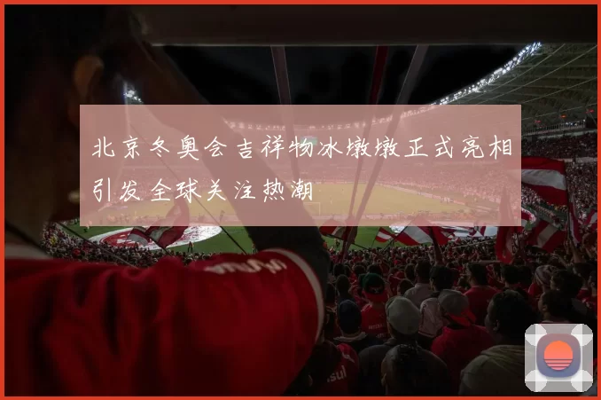 北京冬奥会吉祥物冰墩墩正式亮相引发全球关注热潮