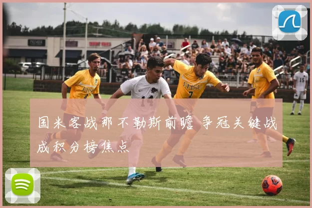国米客战那不勒斯前瞻 争冠关键战成积分榜焦点