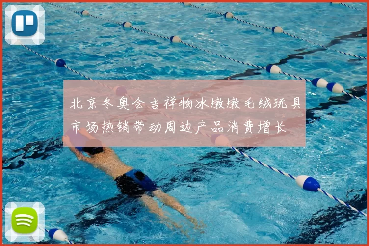 北京冬奥会吉祥物冰墩墩毛绒玩具市场热销带动周边产品消费增长
