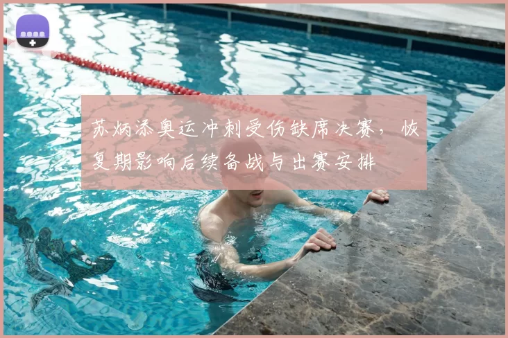 苏炳添奥运冲刺受伤缺席决赛，恢复期影响后续备战与出赛安排