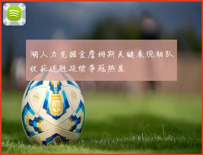 湖人力克掘金詹姆斯关键表现助队收获连胜延续争冠热度