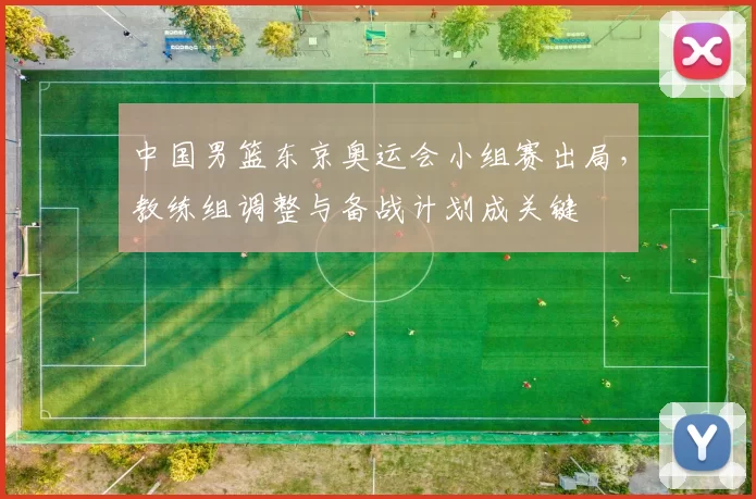 中国男篮东京奥运会小组赛出局，教练组调整与备战计划成关键