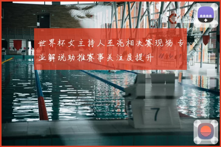 世界杯女主持人王亮相决赛现场 专业解说助推赛事关注度提升