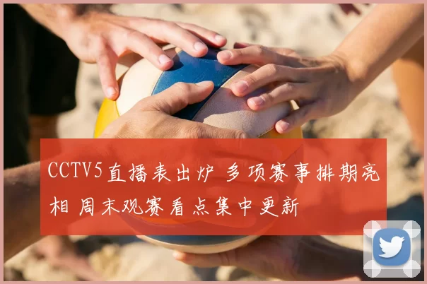 CCTV5直播表出炉 多项赛事排期亮相 周末观赛看点集中更新
