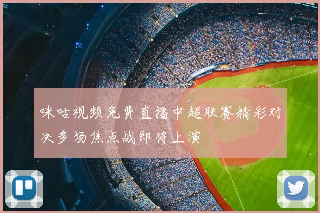 咪咕视频免费直播中超联赛精彩对决多场焦点战即将上演