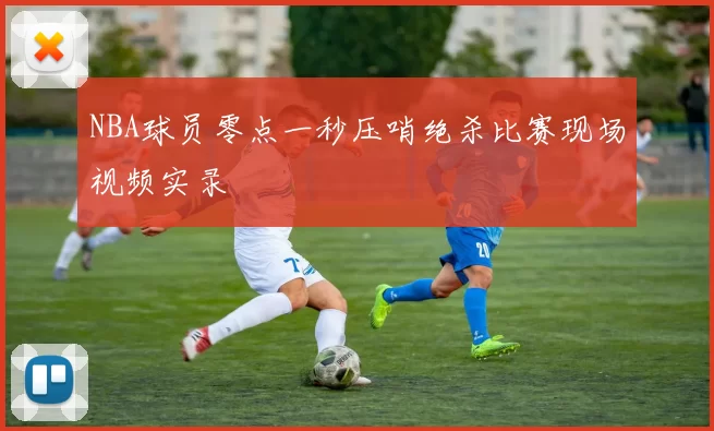 NBA球员零点一秒压哨绝杀比赛现场视频实录
