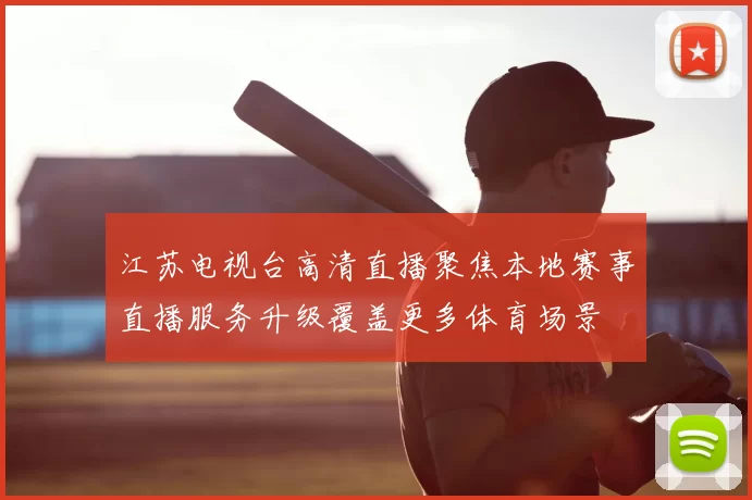 江苏电视台高清直播聚焦本地赛事直播服务升级覆盖更多体育场景