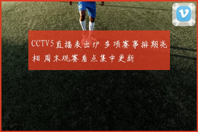 CCTV5直播表出炉 多项赛事排期亮相 周末观赛看点集中更新