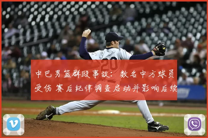 中巴男篮群殴事故：数名中方球员受伤 赛后纪律调查启动并影响后续赛程