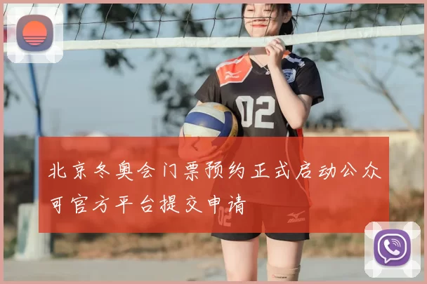 北京冬奥会门票预约正式启动公众可官方平台提交申请