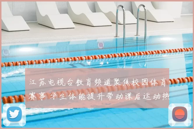 江苏电视台教育频道聚焦校园体育赛事 学生体能提升带动课后运动热潮