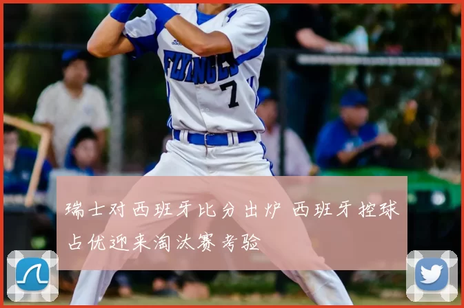 瑞士对西班牙比分出炉 西班牙控球占优迎来淘汰赛考验