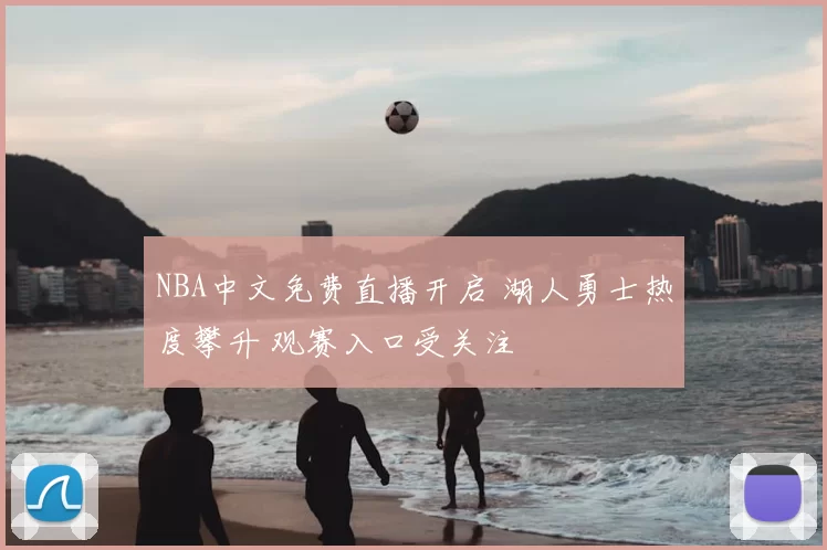 NBA中文免费直播开启 湖人勇士热度攀升 观赛入口受关注