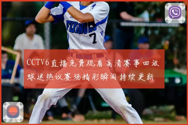 CCTV6直播免费观看高清赛事回放 球迷热议赛场精彩瞬间持续更新