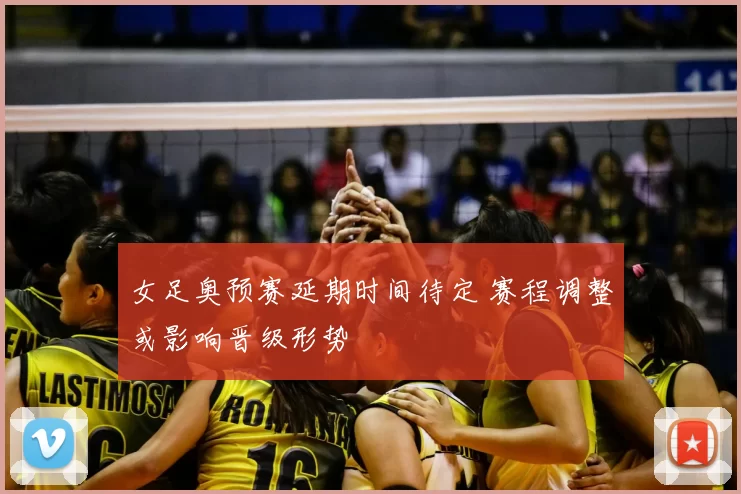 女足奥预赛延期时间待定 赛程调整或影响晋级形势