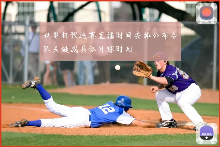 世界杯预选赛直播时间安排公布各队关键战具体开球时刻