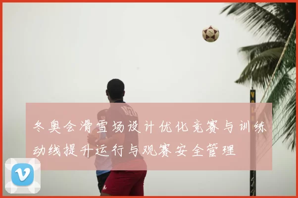冬奥会滑雪场设计优化竞赛与训练动线提升运行与观赛安全管理
