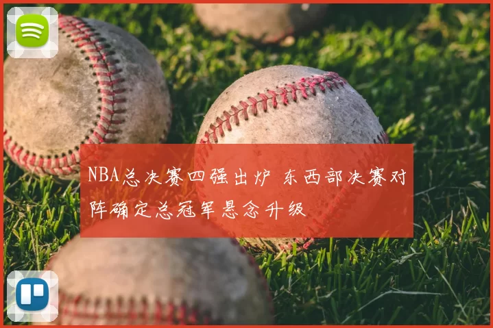 NBA总决赛四强出炉 东西部决赛对阵确定总冠军悬念升级