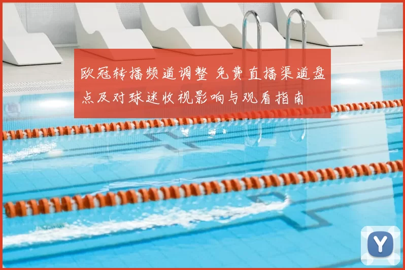 欧冠转播频道调整 免费直播渠道盘点及对球迷收视影响与观看指南