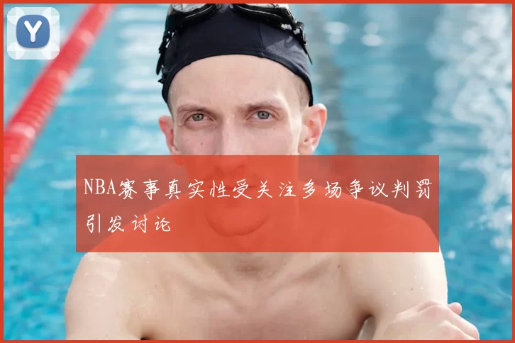 NBA赛事真实性受关注多场争议判罚引发讨论