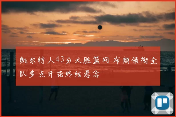 凯尔特人43分大胜篮网 布朗领衔全队多点开花终结悬念