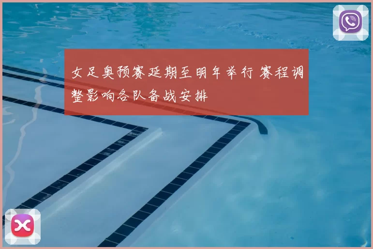 女足奥预赛延期至明年举行 赛程调整影响各队备战安排
