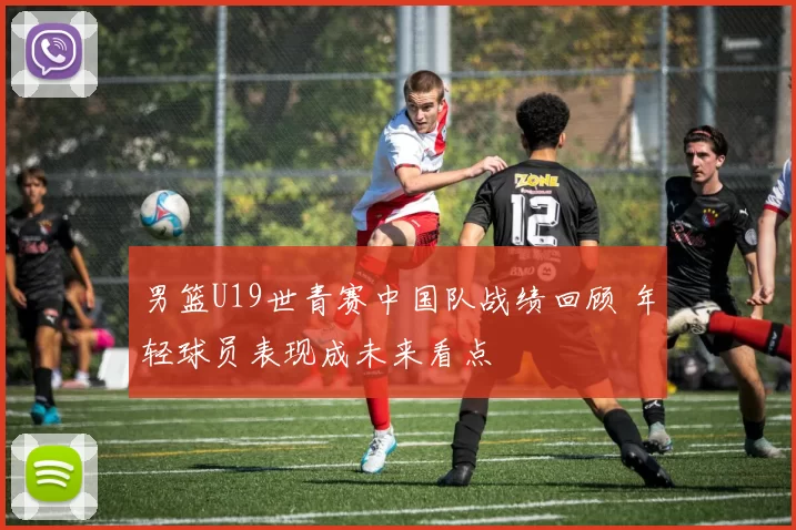 男篮U19世青赛中国队战绩回顾 年轻球员表现成未来看点
