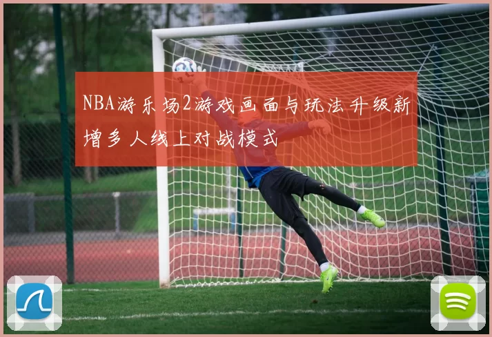 NBA游乐场2游戏画面与玩法升级新增多人线上对战模式