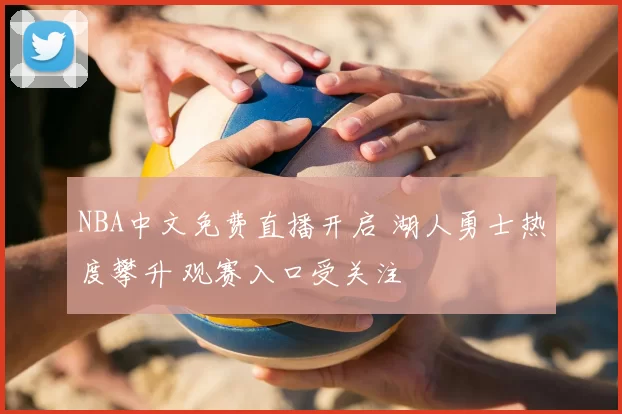 NBA中文免费直播开启 湖人勇士热度攀升 观赛入口受关注
