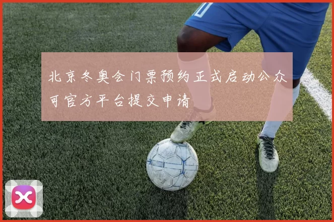 北京冬奥会门票预约正式启动公众可官方平台提交申请
