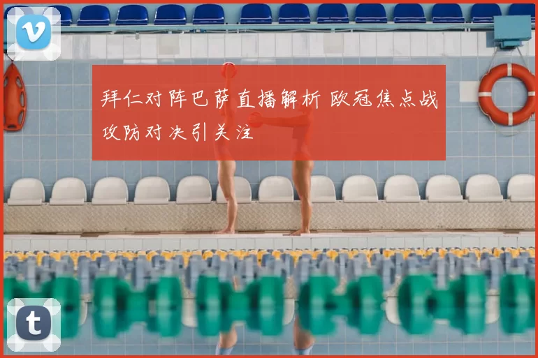 拜仁对阵巴萨直播解析 欧冠焦点战攻防对决引关注