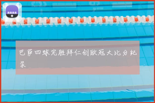 巴萨四球完胜拜仁创欧冠大比分纪录