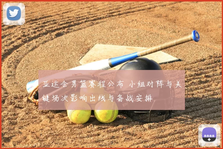 亚运会男篮赛程公布 小组对阵与关键场次影响出线与备战安排