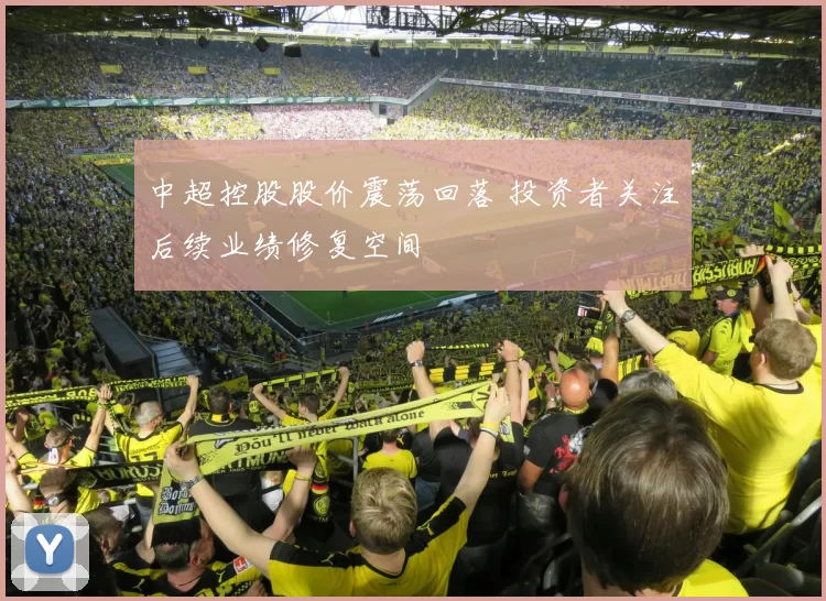 中超控股股价震荡回落 投资者关注后续业绩修复空间