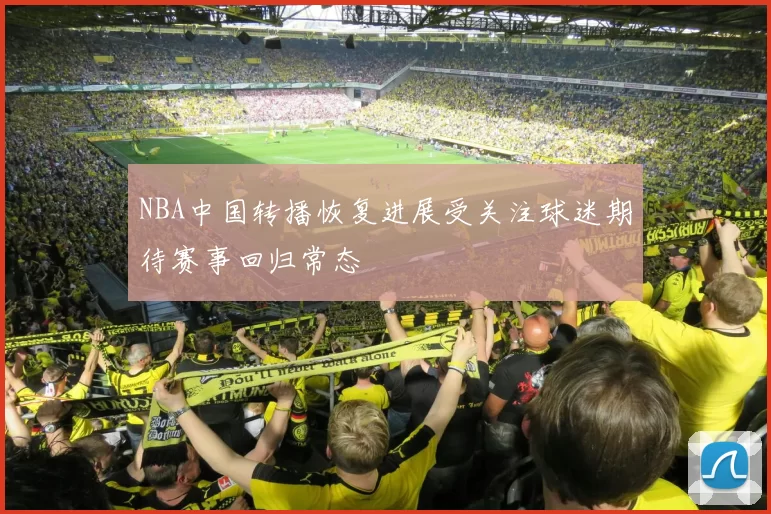 NBA中国转播恢复进展受关注球迷期待赛事回归常态
