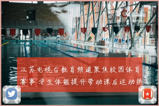 江苏电视台教育频道聚焦校园体育赛事 学生体能提升带动课后运动热潮