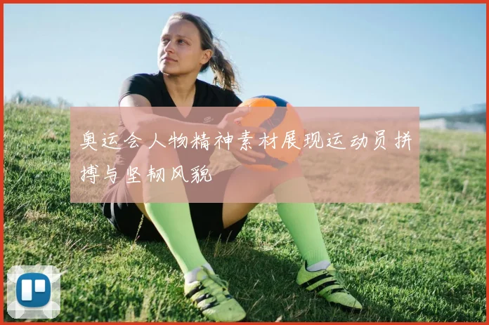 奥运会人物精神素材展现运动员拼搏与坚韧风貌