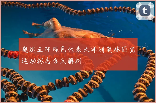 奥运五环绿色代表大洋洲奥林匹克运动标志含义解析