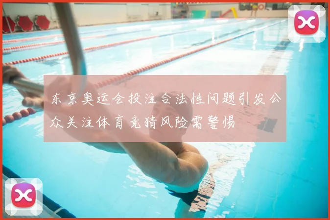 东京奥运会投注合法性问题引发公众关注体育竞猜风险需警惕