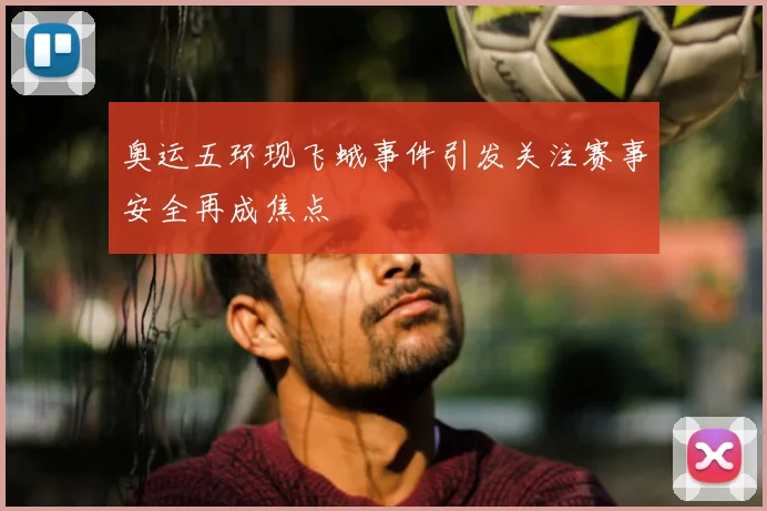 奥运五环现飞蛾事件引发关注赛事安全再成焦点