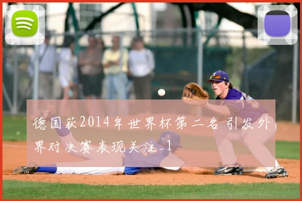 德国获2014年世界杯第二名 引发外界对决赛表现关注_1