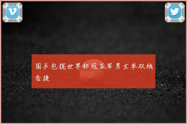 国乒包揽世界杯冠亚军男女单双线告捷