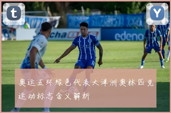 奥运五环绿色代表大洋洲奥林匹克运动标志含义解析