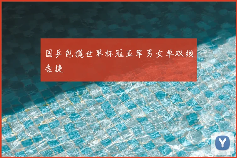 国乒包揽世界杯冠亚军男女单双线告捷