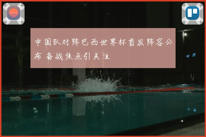 中国队对阵巴西世界杯首发阵容公布 备战焦点引关注