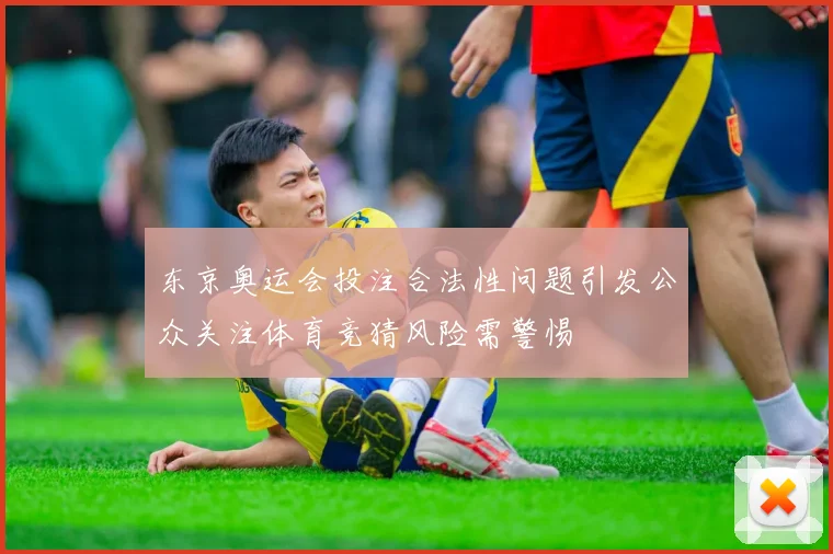 东京奥运会投注合法性问题引发公众关注体育竞猜风险需警惕