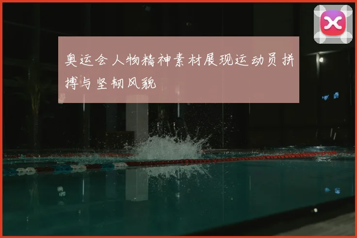 奥运会人物精神素材展现运动员拼搏与坚韧风貌