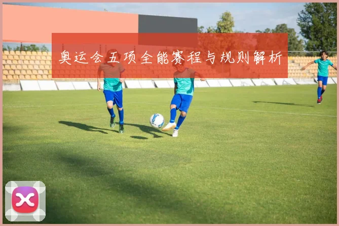 奥运会五项全能赛程与规则解析